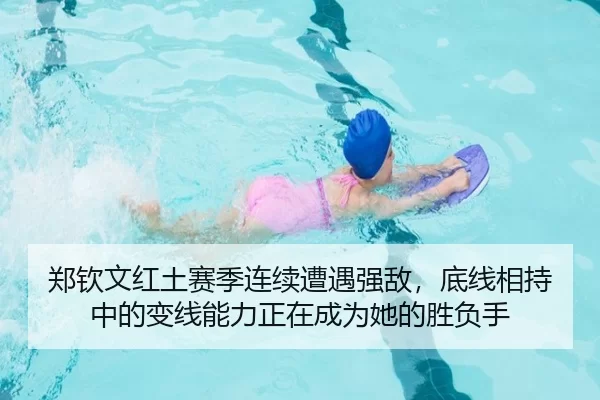 郑钦文红土赛季连续遭遇强敌，底线相持中的变线能力正在成为她的胜负手